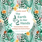 The Earth in Her Hands: 75 Extraordinary Women Working in the World of Plants By Jennifer Jewell, Cindy Kay (Read by) Cover Image