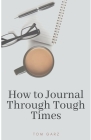How to Journal Through Tough Times By Tom Garz Cover Image