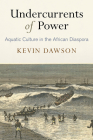 Undercurrents of Power: Aquatic Culture in the African Diaspora (Early Modern Americas) By Kevin Dawson Cover Image