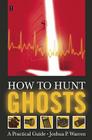 How to Hunt Ghosts: A Practical Guide By Joshua P. Warren Cover Image