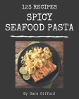 123 Spicy Seafood Pasta Recipes: Home Cooking Made Easy with Spicy Seafood Pasta Cookbook! By Sara Gifford Cover Image