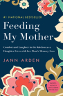 Feeding My Mother: Comfort and Laughter in the Kitchen as a Daughter Lives with her Mom's Memory Loss Cover Image