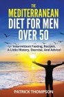 The Mediterranean Diet For Men Over 50: Intermittent Fasting, Recipes, A Little History, Exercise, And Advice! By Patrick Thompson Cover Image