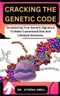 Cracking the Genetic Code: Deciphering Your Genetic Signature To Make Customized Diet And Lifestyle Decisions Cover Image