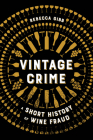 Vintage Crime: A Short History of Wine Fraud By Rebecca Gibb Cover Image