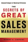The Secrets of Great Sales Management: Advanced Strategies for Maximizing Performance By Robert a. Simpkins Cover Image