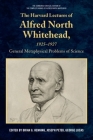 The Harvard Lectures of Alfred North Whitehead, 1925-1927: General Metaphysical Problems of Science (Edinburgh Critical Edition of the Complete Works of Alfred N) By Brian G. Henning (Editor), Joseph Petek (Editor), George Lucas (Editor) Cover Image