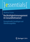 Nachhaltigkeitsmanagement Im Gesundheitswesen: Konzeptionelle Grundlagen Und Orientierungshilfen (Essentials) Cover Image