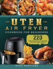 Uten Air Fryer Cookbook For Beginners: 220 Easy and Healthy Recipes For Very Busy People By Ryan Martinez Cover Image