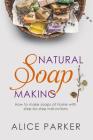 Soap Making: 100 All-Natural & Easy to Follow Soap Tutorials for Beginners Cover Image