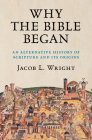 Why the Bible Began: An Alternative History of Scripture and Its Origins By Jacob L. Wright Cover Image