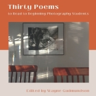 Thirty Poems to Read to Beginning Photography Students By Wayne Gudmundson Cover Image