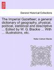 The Imperial Gazetteer; A General Dictionary of Geography, Physical, Political, Statistical and Descriptive ... Edited by W. G. Blackie ... with ... I By Walter Graham Blackie Cover Image