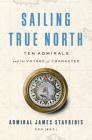 Sailing True North: Ten Admirals and the Voyage of Character By Admiral James Stavridis, USN Cover Image