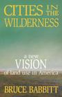 Cities in the Wilderness: A New Vision of Land Use in America By Bruce Babbitt Cover Image