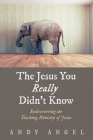 The Jesus You Really Didn't Know: Rediscovering the Teaching Ministry of Jesus By Andy Angel Cover Image