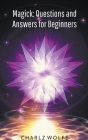 Magick: Questions and Answers for Beginners By Charlz Wolfe Cover Image