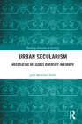 Urban Secularism: Negotiating Religious Diversity in Europe (Routledge Advances in Sociology) By Julia Martínez-Ariño Cover Image