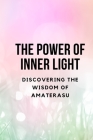 The Power of Inner Light: Discovering the Wisdom of Amaterasu Cover Image