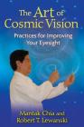 The Art of Cosmic Vision: Practices for Improving Your Eyesight By Mantak Chia, Robert T. Lewanski Cover Image