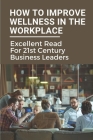 How To Improve Wellness In The Workplace: Excellent Read For 21st Century Business Leaders: How To Promote Wellbeing At Work By Marco Spangle Cover Image