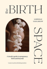 The Birth Space: A Doula's Guide to Pregnancy, Birth and Beyond By Gabrielle Nancarrow Cover Image