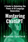 Mastering ChatGPT: A Guide to Unlocking the Power of AI Language Generation By Natasha Spafford Cover Image