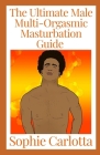 The Ultimate Male Multi-Orgasmic Masturbation Guide: A Beginner's Guide By Sophie Carlotta Cover Image