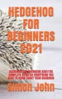 Hedgehog for Beginners 2021: Hedgehog for Beginners 2021: The Complete Guide on Everything You Need to Know about Your Hedgehog By Simon John Cover Image