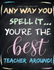 Teacher Appreciation Gifts - Any Way You Spell It.. You're The Best Teacher Around: Teacher Gift For End of Year Gift - Thank You - Appreciation - Ret By Hendedum M. Cover Image