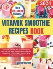 Complete Vitamix Smoothie Recipes Book: Rejuvenate, Detoxify, and Embrace Longevity With Over 100 Quick, Delicious, And Fast Recipes Designed For Heal Cover Image
