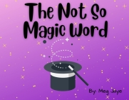 The Not So Magic Word By Meg Jaye Cover Image