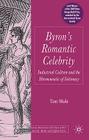 Byron's Romantic Celebrity: Industrial Culture and the Hermeneutic of Intimacy (Palgrave Studies in the Enlightenment) By T. Mole Cover Image