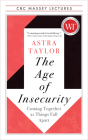 The Age of Insecurity: Coming Together as Things Fall Apart (CBC Massey Lectures) By Astra Taylor Cover Image