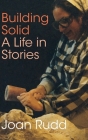 Building Solid: A Life in Stories By Joan Rudd Cover Image