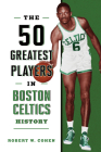 The 50 Greatest Players in Boston Celtics History By Robert W. Cohen Cover Image