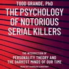 The Psychology of Notorious Serial Killers Lib/E: The Intersection of Personality Theory and the Darkest Minds of Our Time By Todd Grande, Charles Constant (Read by) Cover Image