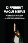 Different Vagus Nerve: How Nerve Optimizes Your Health And Deals With Different Emotional Problems: How To Stimulate The Vagus Nerve Cover Image
