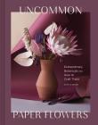 Uncommon Paper Flowers: Extraordinary Botanicals and How to Craft Them By Kate Alarcón Cover Image