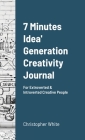 7 Minutes Idea' Generation Creativity Journal: For Extroverted & Introverted Creative People By Christopher White Cover Image