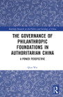 The Governance of Philanthropic Foundations in Authoritarian China: A Power Perspective (Routledge Research on the Politics and Sociology of China) By Qian Wei Cover Image