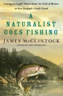 A Naturalist Goes Fishing: Casting in Fragile Waters from the Gulf of Mexico to New Zealand's South Island By James McClintock Cover Image
