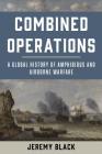 Combined Operations: A Global History of Amphibious and Airborne Warfare By Jeremy Black Cover Image