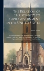 The Relation of Christianity to Civil Government in the United States: A Sermon, Preached in St. Michael's Church, Charleston, February 13Th, 1833, Be By Jasper Adams Cover Image