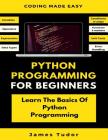 Python Programming For Beginners: Learn The Basics Of Python Programming (Python Crash Course, Programming for Dummies) By James Tudor Cover Image