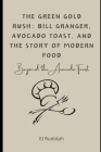 The Green Gold Rush: Bill Granger, Avocado Toast, and the Story of Modern Food: Beyond the Avocado Toast Cover Image