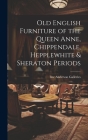 Old English Furniture of the Queen Anne, Chippendale, Hepplewhite & Sheraton Periods By Inc Anderson Galleries (Created by) Cover Image