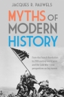Myths of Modern History: From the French Revolution to the 20th Century World Wars and the Cold War - New Perspectives on Key Events By Jacques R. Pauwels Cover Image