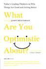 What Are You Optimistic About?: Today's Leading Thinkers on Why Things Are Good and Getting Better (Edge Question Series) Cover Image