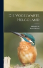 Die Vogelwarte Helgoland By Rudolf Blasius, Heinrich Ge Cover Image